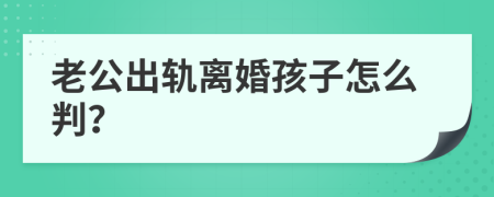 老公出轨离婚孩子怎么判？