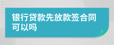 银行贷款先放款签合同可以吗