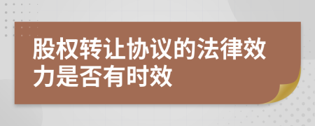 股权转让协议的法律效力是否有时效