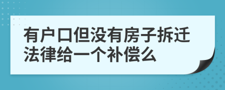 有户口但没有房子拆迁法律给一个补偿么