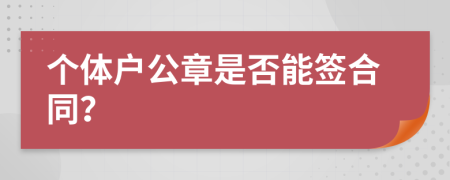 个体户公章是否能签合同？