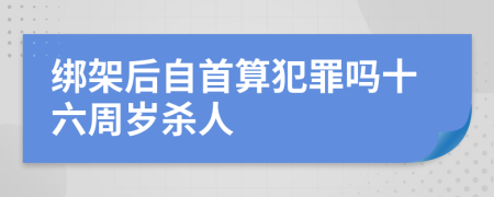 绑架后自首算犯罪吗十六周岁杀人