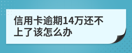 信用卡逾期14万还不上了该怎么办