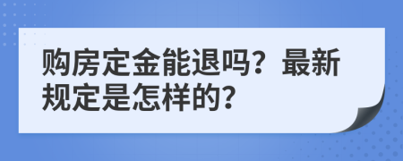 购房定金能退吗？最新规定是怎样的？