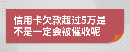 信用卡欠款超过5万是不是一定会被催收呢