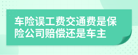 车险误工费交通费是保险公司赔偿还是车主