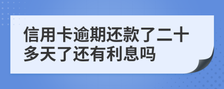 信用卡逾期还款了二十多天了还有利息吗