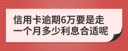 信用卡逾期6万要是走一个月多少利息合适呢