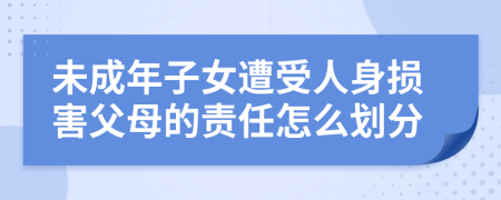 未成年子女遭受人身损害父母的责任怎么划分