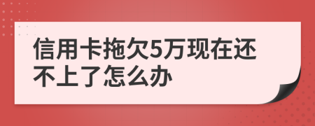 信用卡拖欠5万现在还不上了怎么办