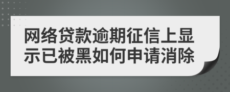 网络贷款逾期征信上显示已被黑如何申请消除