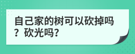 自己家的树可以砍掉吗？砍光吗？