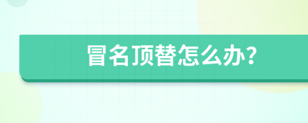 冒名顶替怎么办？