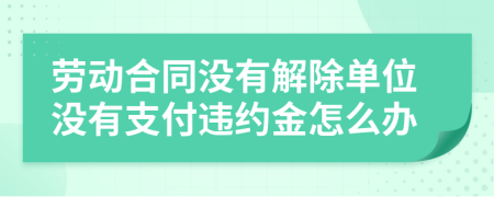 劳动合同没有解除单位没有支付违约金怎么办