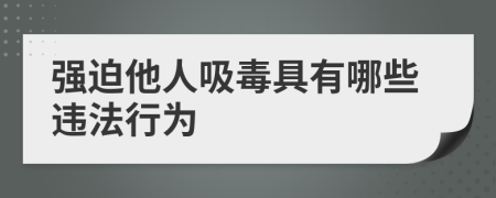 强迫他人吸毒具有哪些违法行为