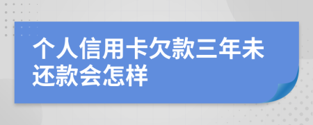 个人信用卡欠款三年未还款会怎样