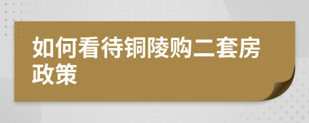 如何看待铜陵购二套房政策