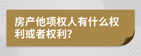 房产他项权人有什么权利或者权利？