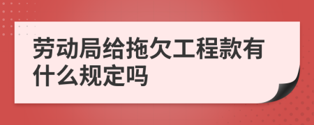 劳动局给拖欠工程款有什么规定吗