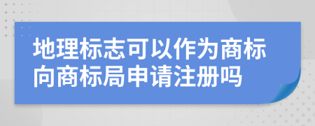 地理标志可以作为商标向商标局申请注册吗