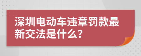 深圳电动车违章罚款最新交法是什么？