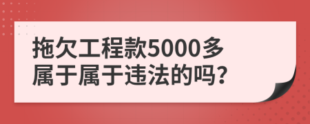 拖欠工程款5000多属于属于违法的吗？