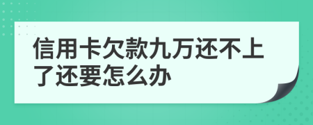 信用卡欠款九万还不上了还要怎么办