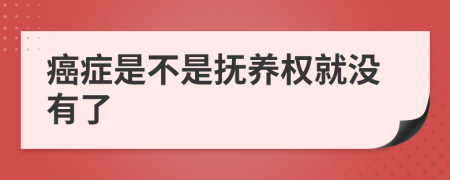 癌症是不是抚养权就没有了