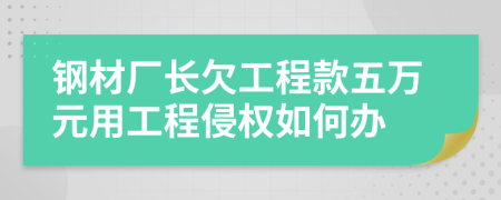 钢材厂长欠工程款五万元用工程侵权如何办