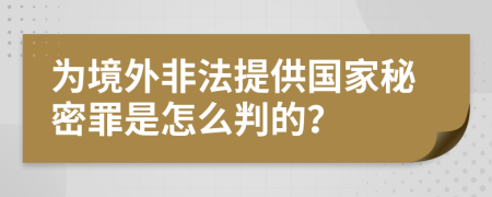 为境外非法提供国家秘密罪是怎么判的？