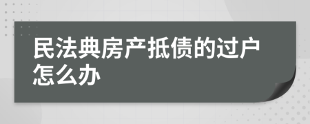 民法典房产抵债的过户怎么办