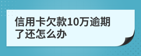 信用卡欠款10万逾期了还怎么办
