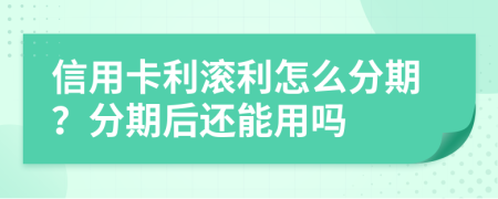 信用卡利滚利怎么分期？分期后还能用吗