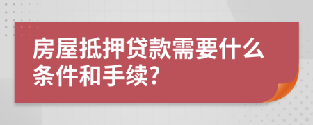 房屋抵押贷款需要什么条件和手续?