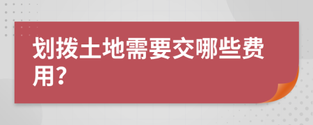 划拨土地需要交哪些费用？