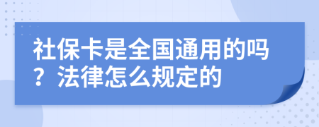 社保卡是全国通用的吗？法律怎么规定的