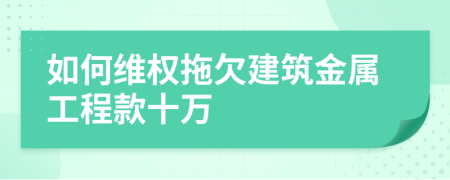 如何维权拖欠建筑金属工程款十万