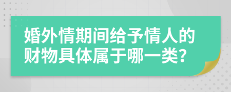 婚外情期间给予情人的财物具体属于哪一类？