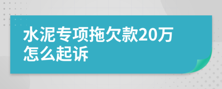水泥专项拖欠款20万怎么起诉