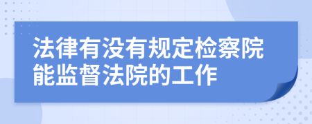 法律有没有规定检察院能监督法院的工作