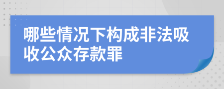 哪些情况下构成非法吸收公众存款罪