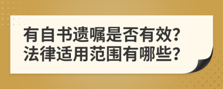 有自书遗嘱是否有效？法律适用范围有哪些？