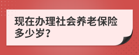 现在办理社会养老保险多少岁？