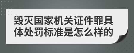 毁灭国家机关证件罪具体处罚标准是怎么样的
