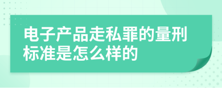 电子产品走私罪的量刑标准是怎么样的