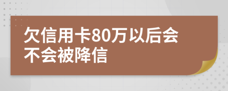 欠信用卡80万以后会不会被降信