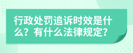 行政处罚追诉时效是什么？有什么法律规定？