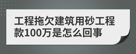 工程拖欠建筑用砂工程款100万是怎么回事