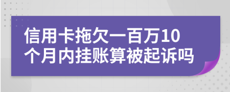 信用卡拖欠一百万10个月内挂账算被起诉吗