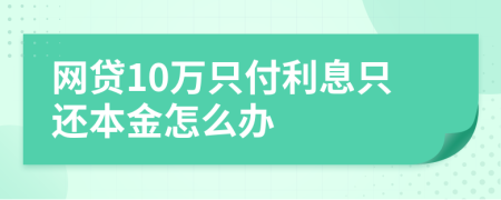 网贷10万只付利息只还本金怎么办